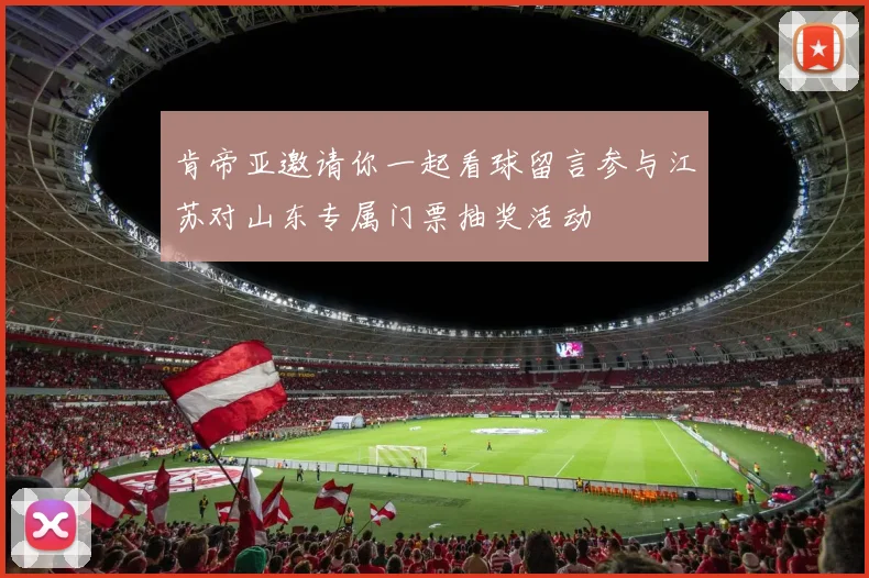 肯帝亚邀请你一起看球留言参与江苏对山东专属门票抽奖活动