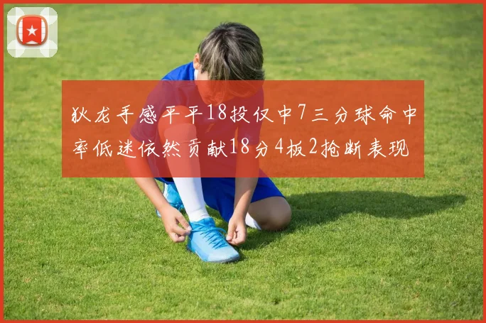 狄龙手感平平18投仅中7三分球命中率低迷依然贡献18分4板2抢断表现
