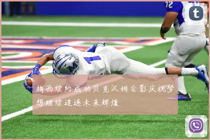 梅西续约成功贝克汉姆合影庆祝梦想继续追逐未来辉煌