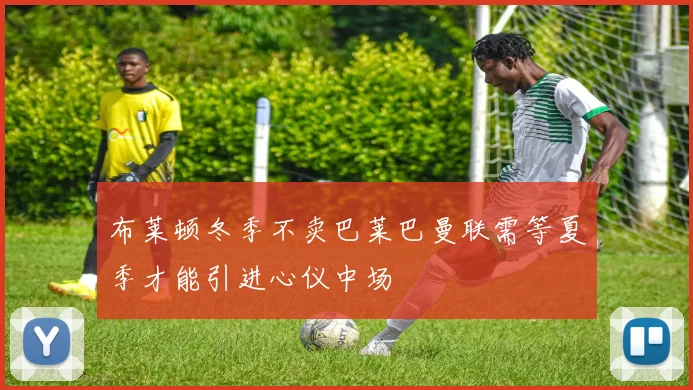 布莱顿冬季不卖巴莱巴曼联需等夏季才能引进心仪中场