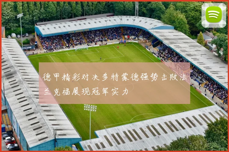 德甲精彩对决多特蒙德强势击败法兰克福展现冠军实力