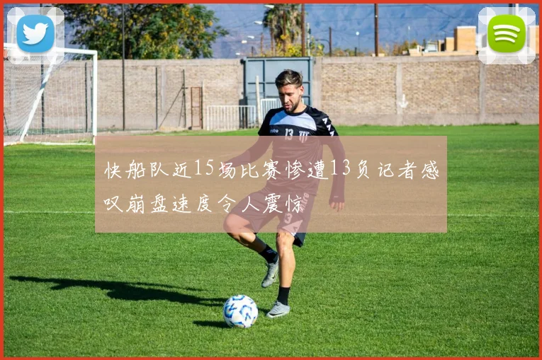 快船队近15场比赛惨遭13负记者感叹崩盘速度令人震惊