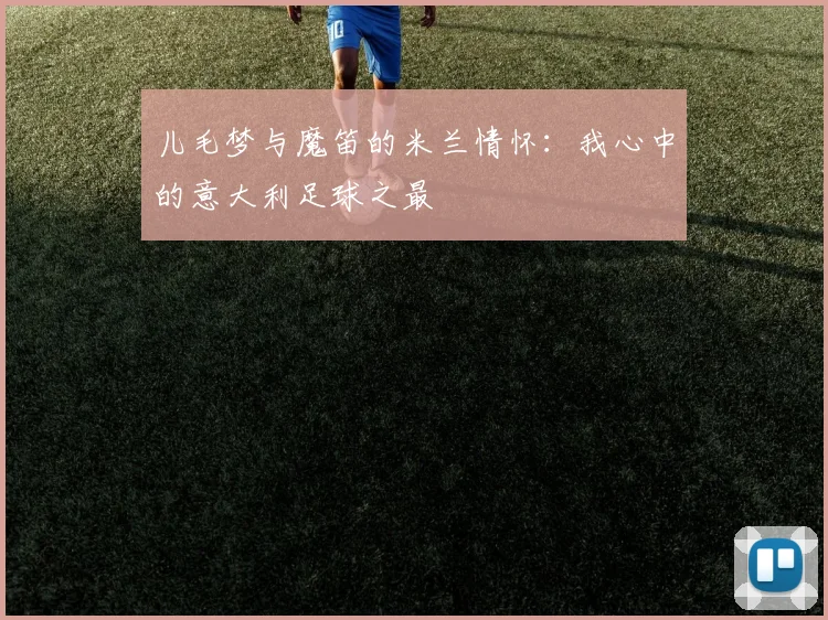 儿毛梦与魔笛的米兰情怀：我心中的意大利足球之最