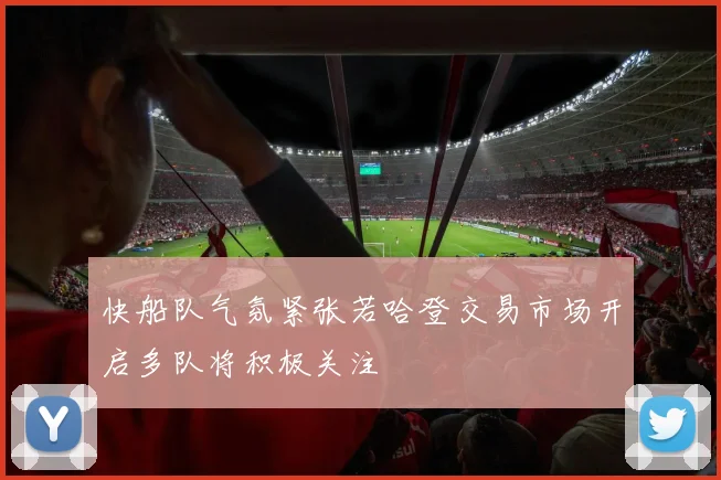 快船队气氛紧张若哈登交易市场开启多队将积极关注
