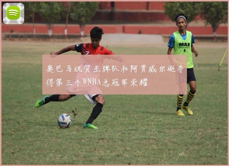 奥巴马祝贺王牌队和阿贾威尔逊夺得第三个WNBA总冠军荣耀