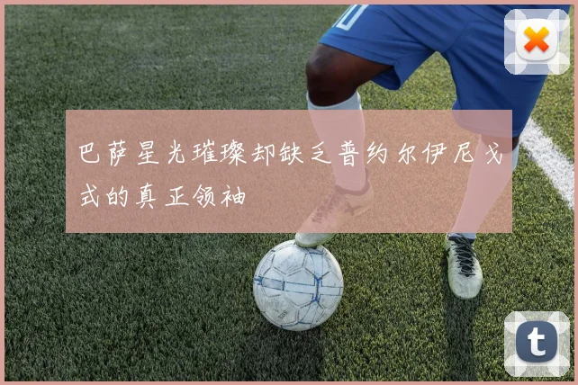 巴萨星光璀璨却缺乏普约尔伊尼戈式的真正领袖