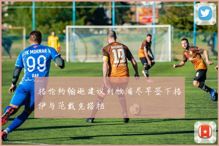 格伦约翰逊建议利物浦尽早签下格伊与范戴克搭档