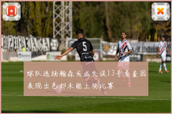 球队选杨瀚森或成失误13号秀奎因表现出色却未能上场比赛