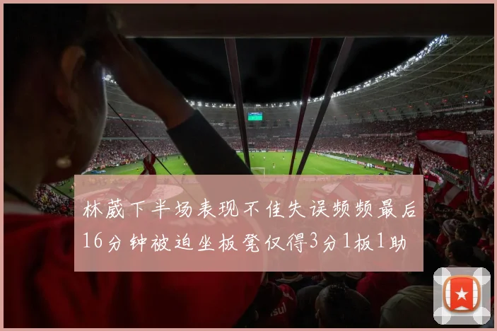 林葳下半场表现不佳失误频频最后16分钟被迫坐板凳仅得3分1板1助