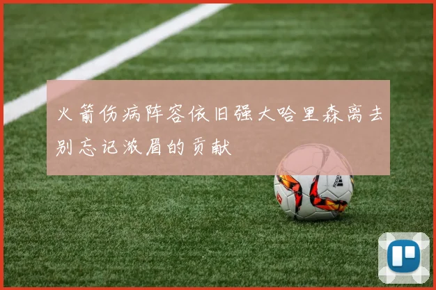 火箭伤病阵容依旧强大哈里森离去别忘记浓眉的贡献