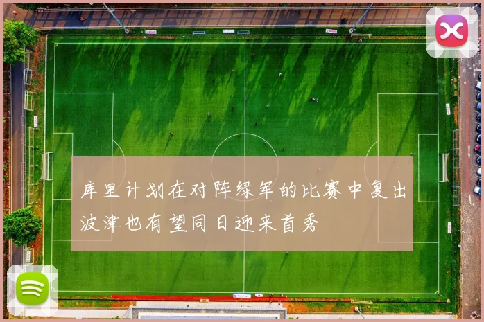 库里计划在对阵绿军的比赛中复出波津也有望同日迎来首秀